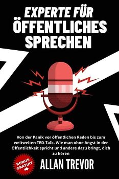 Experte für öffentliches Sprechen - Von der Panik vor öffentlichen Reden bis zum weltweiten TED-Talk. Wie man ohne Angst in der Öffentlichkeit spricht und andere dazu bringt, dich zu hören