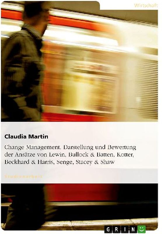 Change Management. Darstellung und Bewertung der Ansätze von Lewin, Bullock & Batten, Kotter, Beckhard & Harris, Senge, Stacey & Shaw
