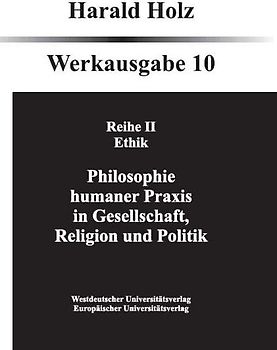 Bd. 10 Philosophie humaner Praxis in Gesellschaft, Religion und Politik