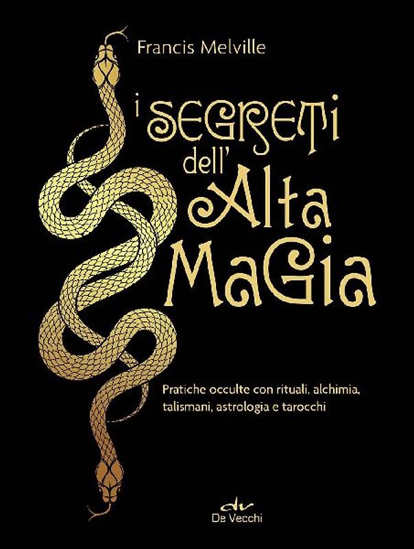 I segreti dell'alta magia. Pratiche occulte con rituali, alchimia, talismani, astrologia e tarocchi