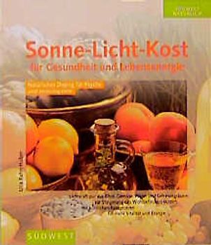 Sonne-Licht-Kost für Gesundheit und Lebensenergie. Natürliches Doping für Psyche und Immunsystem. Lichtkraft pur aus Obst, Gemüse, Algen und Getreidegräsern
