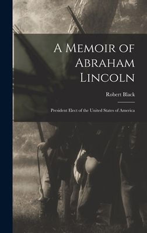 A Memoir of Abraham Lincoln: President Elect of the United States of America