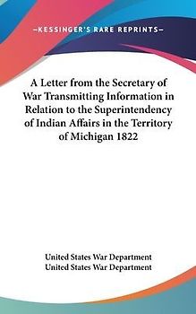 A Letter From The Secretary Of War Transmitting Information In Relation To The Superintendency Of Indian Affairs In The Territory Of Michigan 1822