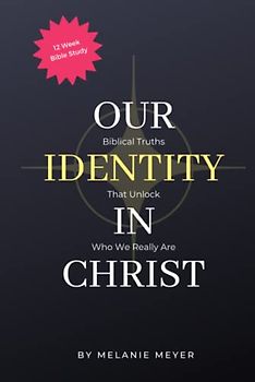 Our Identity In Christ: Biblical Truths That Unlock Who We Really Are