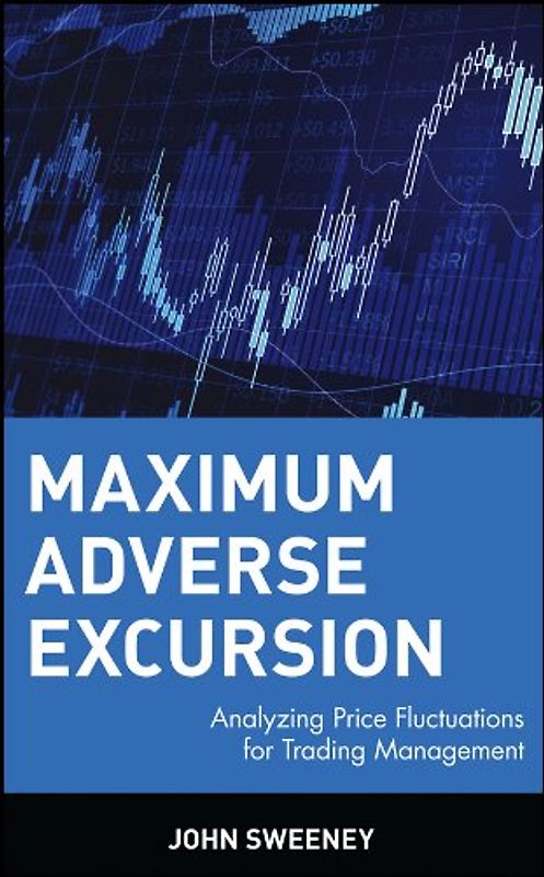 Maximum Adverse Excursion: Analyzing Price Fluctuations for Trading Management (Wiley Trader's Advantage) - John Sweeney