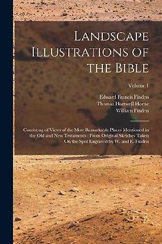 Landscape Illustrations of the Bible: Consisting of Views of the Most Remarkable Places Mentioned in the Old and New Testaments: From Original Sketche