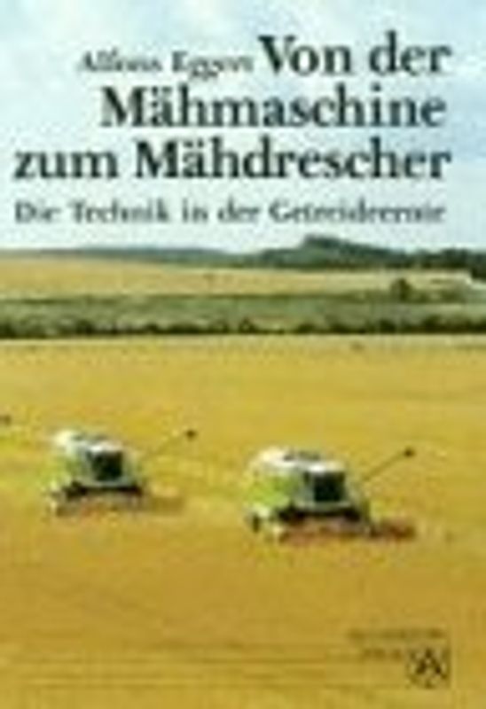 Von der Mähmaschine zum Mähdrescher. Die Technik in der Getreideernte