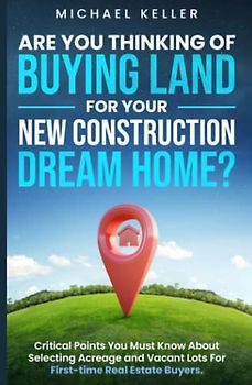 Are You Thinking of Buying Land for Your New Construction Dream Home?: Critical Points You Must Know About Selecting Acreage and Vacant Lots For First-time Real Estate Buyers.