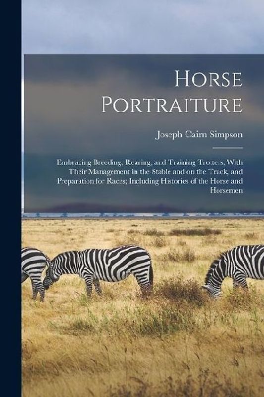 Horse Portraiture: Embracing Breeding, Rearing, and Training Trotters, With Their Management in the Stable and on the Track, and Preparat