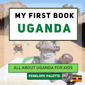 My First Book - Uganda: All About Uganda For Kids (My First Book - World Edition, Band 73)