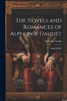 The Novels and Romances of Alphonse Daudet: Kings in Exile