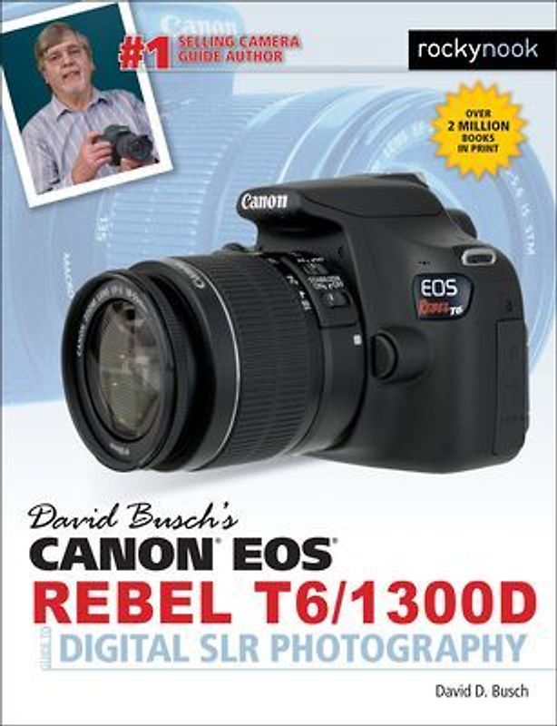 David Busch's Canon EOS Rebel T6/1300d Guide to Digital SLR Photography