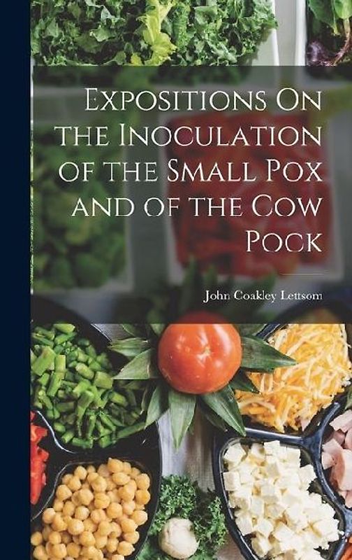 Expositions On the Inoculation of the Small Pox and of the Cow Pock