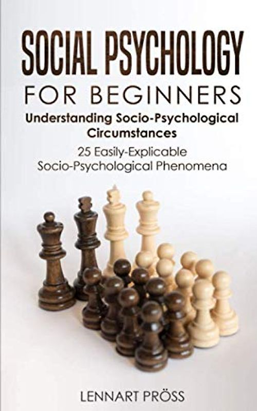 Social Psychology for Beginners: Understanding Socio-Psychological Circumstances - 25 Easily-Explicable Socio-Psychological Phenomena