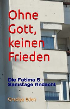 Ohne Gott, keinen Frieden: Die Fatima 5 - Samstage Andacht