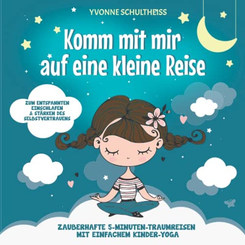 Komm mit mir auf eine kleine Reise: Zauberhafte 5-Minuten-Traumreisen mit einfachem Kinder-Yoga - Zum entspannten Einschlafen und stärken des Selbstvertrauens