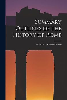 Summary Outlines of the History of Rome [microform]: for the Use of Canadian Schools