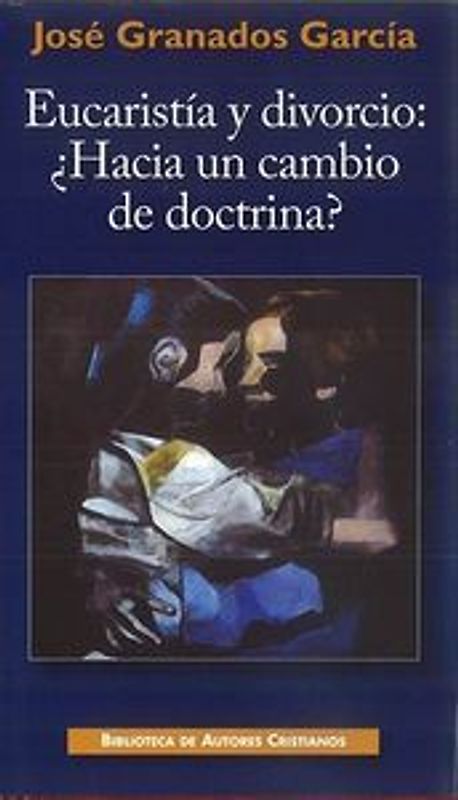 Eucaristía y divorcio: ¿Hacia un cambio de doctrina? : Ensayo sobre la fecundidad de la enseñanza cristiana