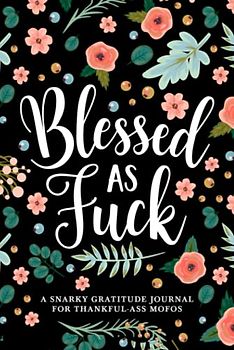 Blessed as Fuck: A Snarky Gratitude Journal for Thankful-Ass Mofos