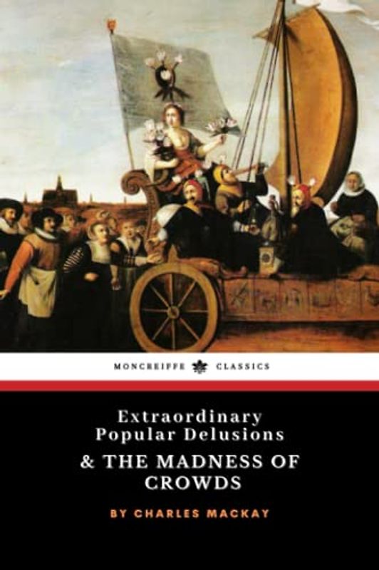 Extraordinary Popular Delusions and the Madness of Crowds: The 1841 Classic Historical Psychology Study (Annotated)