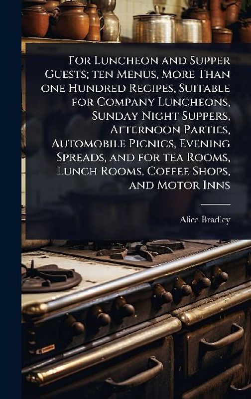 For Luncheon and Supper Guests; ten Menus, More Than one Hundred Recipes, Suitable for Company Luncheons, Sunday Night Suppers, Afternoon Parties, Automobile Picnics, Evening Spreads, and for tea Rooms, Lunch Rooms, Coffee Shops, and Motor Inns
