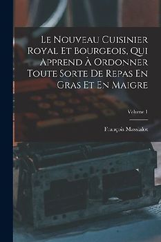 Le Nouveau Cuisinier Royal Et Bourgeois, Qui Apprend À Ordonner Toute Sorte De Repas En Gras Et En Maigre; Volume 1