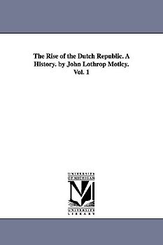 The Rise of the Dutch Republic. A History. by John Lothrop Motley. Vol. 1