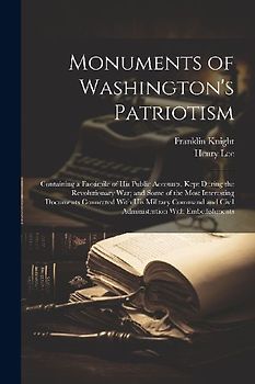 Monuments of Washington's Patriotism; Containing a Facsimile of his Public Accounts, Kept During the Revolutionary war; and Some of the Most Interesting Documents Connected With his Military Command and Civil Administration With Embellishments