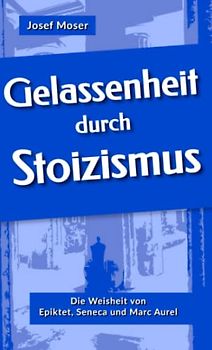 Gelassenheit durch Stoizismus: Die Weisheit von Epiktet, Seneca und Marc Aurel (Große Denker leicht verständlich, Band 1)