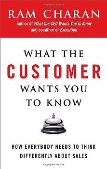 What the Customer Wants You to Know: How Everybody Needs to Think Differently About Sales - Charan, Ram