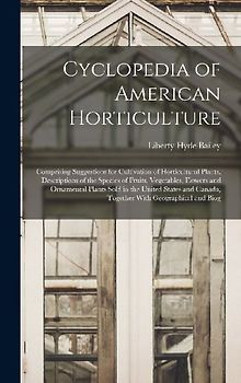 Cyclopedia of American Horticulture: Comprising Suggestions for Cultivation of Horticultural Plants, Descriptions of the Species of Fruits, Vegetables