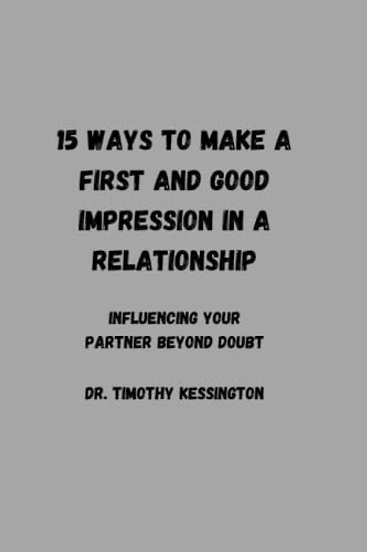 15 WAYS TO MAKE A FIRST AND GOOD IMPRESSION IN A RELATIONSHIP: Influencing your partner beyond doubt