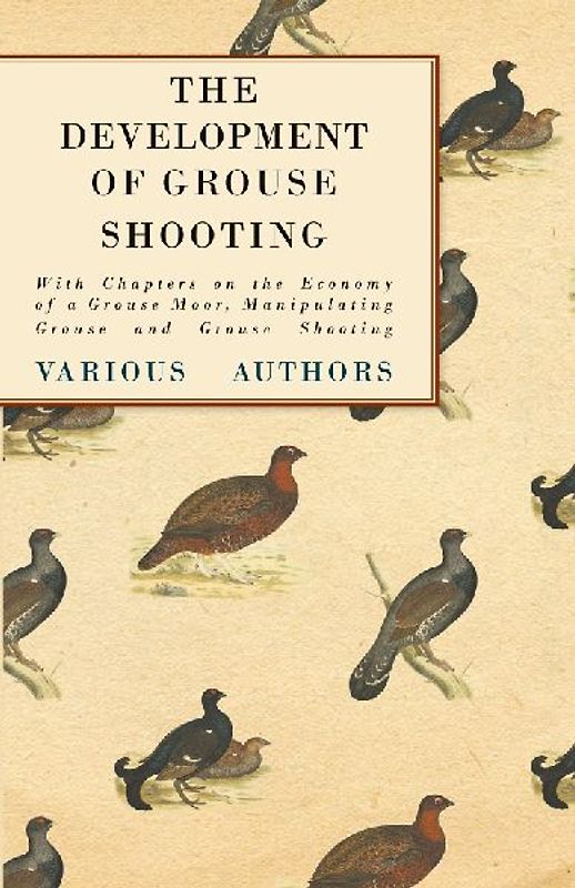 The Development of Grouse Shooting - With Chapters on the Economy of a Grouse Moor, Manipulating Grouse and Grouse Shooting