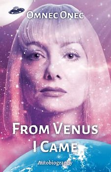 From Venus I Came: Autobiography of an Extraterrestrial (The Venusian Trilogy, Band 1)