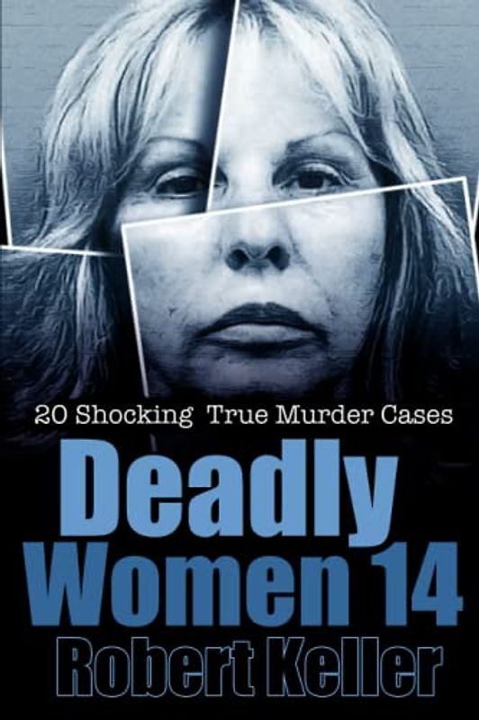 Deadly Women Volume 14: 20 Shocking True Crime Cases of Women Who Kill