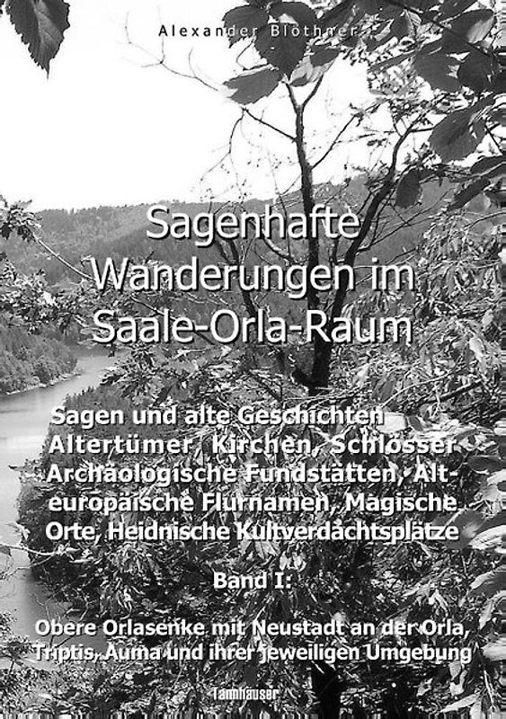 Sagenhafte Wanderungen im Saale-Orla-Raum: Sagen und alte Geschichten, Altertümer, Kirchen, Schlösser, Archäologische Fundstätten, Alteuropäische Flurnamen, Magische Orte, Heidnische Kultverdachtsplätze 1