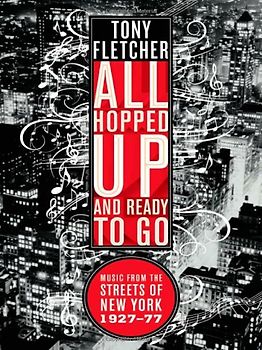 All Hopped Up and Ready to Go: Music from the Streets of New York, 1927-77 - Tony Fletcher