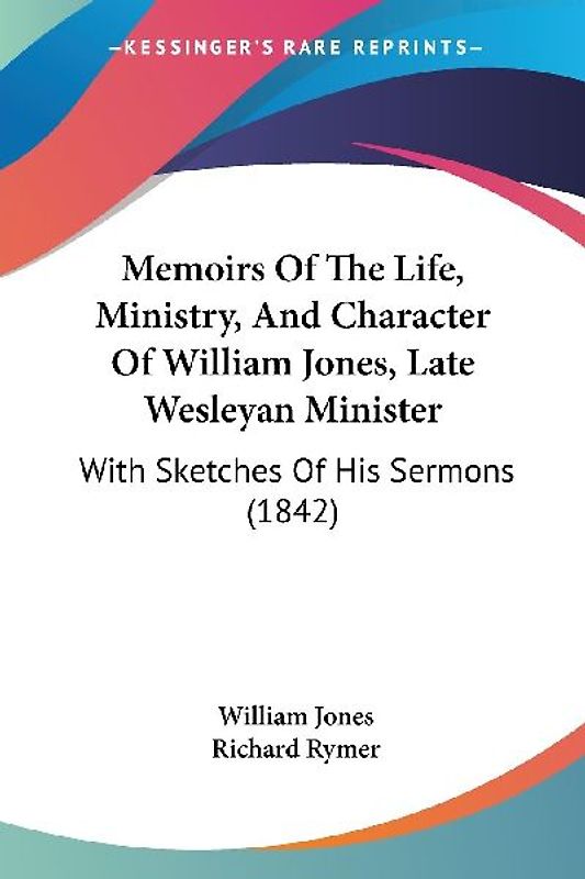 Memoirs Of The Life, Ministry, And Character Of William Jones, Late Wesleyan Minister