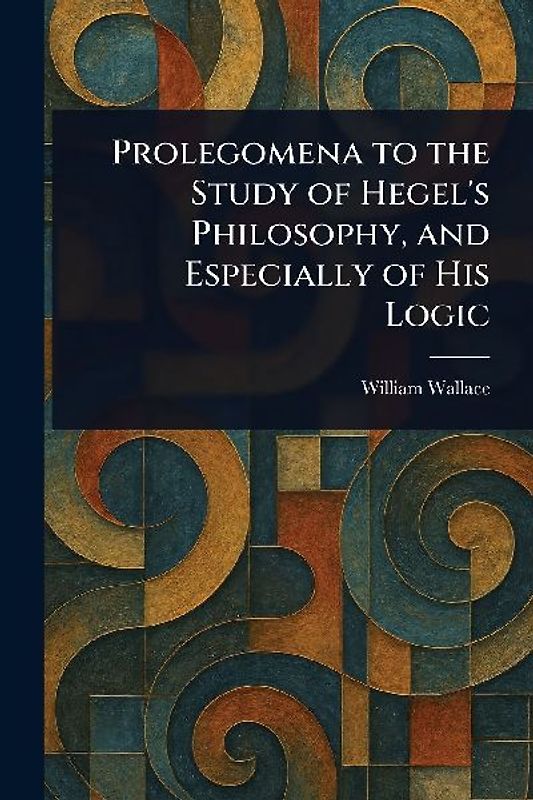Prolegomena to the Study of Hegel's Philosophy, and Especially of His Logic