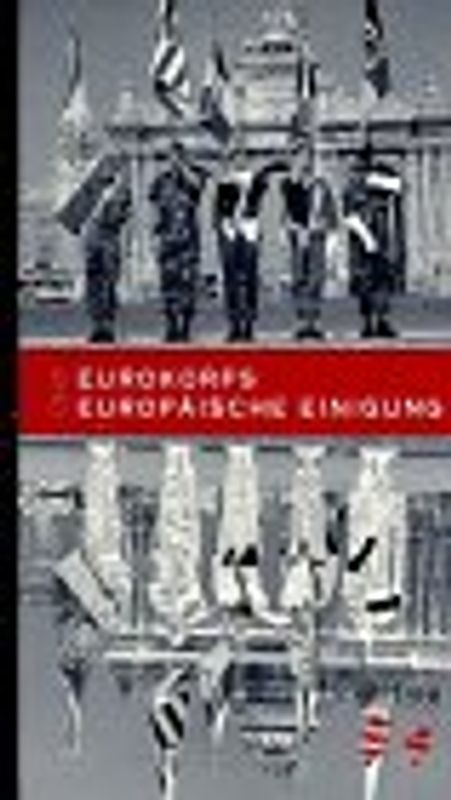 Eurokorps und Europäische Einigung. Eine umfassende Darstellung