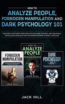 How to Analyze People, Forbidden Manipulation and Dark Psychology 101: Discover the Covert Code for Limitless Mind Control and Subliminal Persuasion Using NLP and the Hidden Meaning of Body Language
