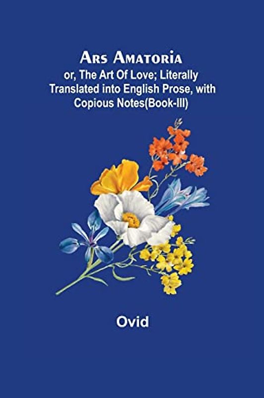 Ars Amatoria; or, The Art Of Love; Literally Translated into English Prose, with Copious Notes (Book-III)