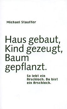Haus gebaut, Kind gezeugt, Baum gepflanzt. So lebt ein Arschloch. Du bist ein Arschloch.