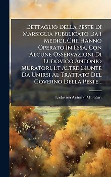 Dettaglio Della Peste Di Marsiglia Pubblicato Da I Medici, Che Hanno Operato In Essa, Con Alcune Osservazioni Di Ludovico Antonio Muratori, Et Altre Giunte Da Unirsi Al Trattato Del Governo Della Peste...