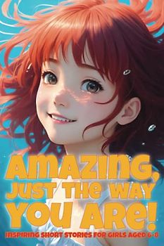 Amazing, just the way you are! Inspiring short stories for girls aged 6-8: A collection of motivational stories for girls about courage, friendship, ... self-confidence (Inspiring stories for girls)
