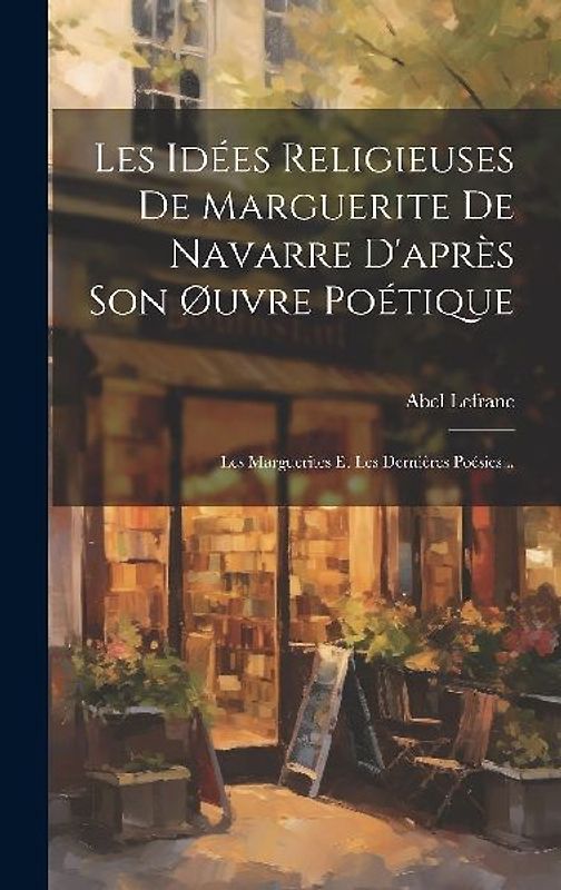 Les Idées Religieuses De Marguerite De Navarre D'après Son Øuvre Poétique: Les Marguerites Et Les Dernières Poésies...