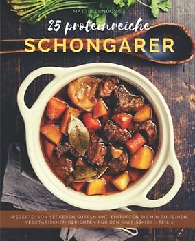 25 Proteinreiche Schongarerrezepte - Teil 2: Von leckeren Suppen und Eintöpfen bis hin zu feinen, vegetarischen Gerichten für den Eiweißkick