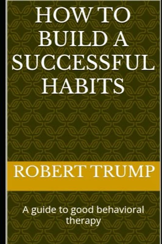 How To Build A Successful Habits: A guide to good behavioral therapy