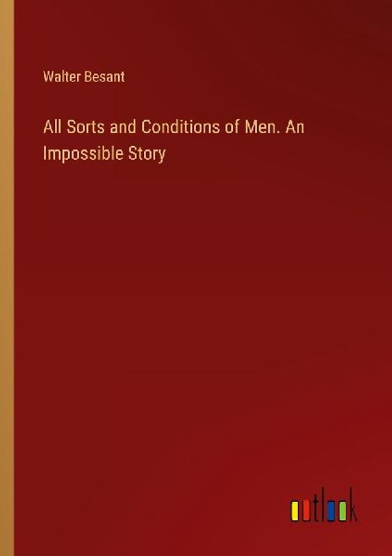 All Sorts and Conditions of Men. An Impossible Story