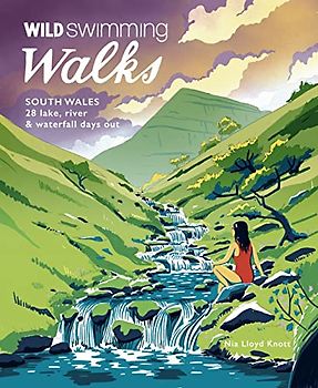 Wild Swimming Walks South Wales: 28 Lake, River & Waterfall Days Out in the Brecon Beacons, Gower and Wye Valley (Wild Swimming Walks, 6, Band 6)